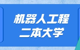 贵州机器人工程最好的二本大学排名及分数：最低479分能上